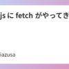 Node.js に fetch がやってきた