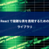 React で複雑な表を表現するためのライブラリ｜デロイト トーマツ ウェブサービス株式